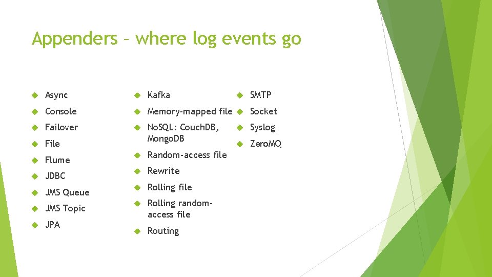Appenders – where log events go Async Kafka Console Memory-mapped file Socket Failover File