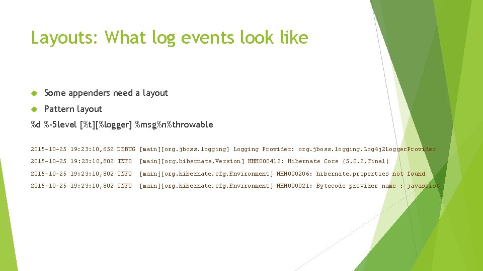 Layouts: What log events look like Some appenders need a layout Pattern layout %d