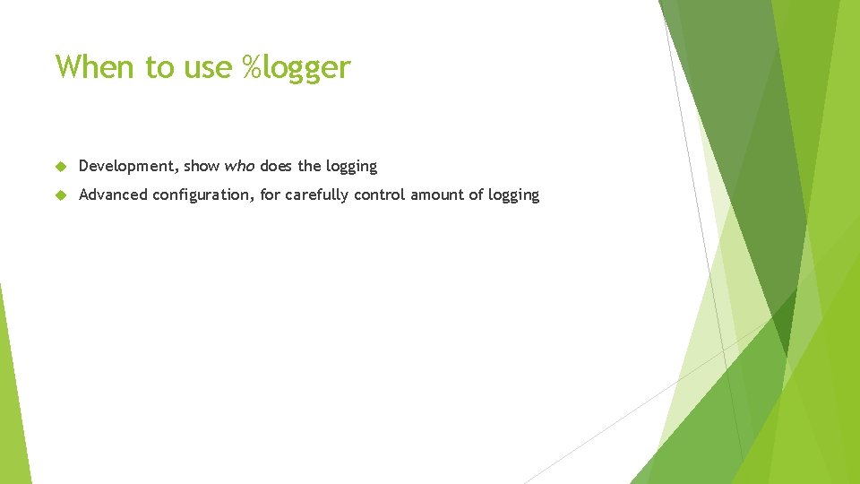 When to use %logger Development, show who does the logging Advanced configuration, for carefully