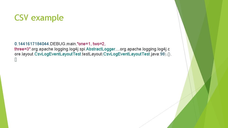 CSV example 0, 1441617184044, DEBUG, main, "one=1, two=2, three=3", org. apache. logging. log 4