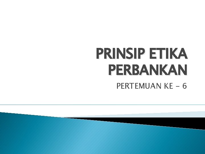 PRINSIP ETIKA PERBANKAN PERTEMUAN KE - 6 