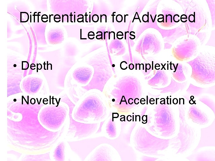 Differentiation for Advanced Learners • Depth • Complexity • Novelty • Acceleration & Pacing