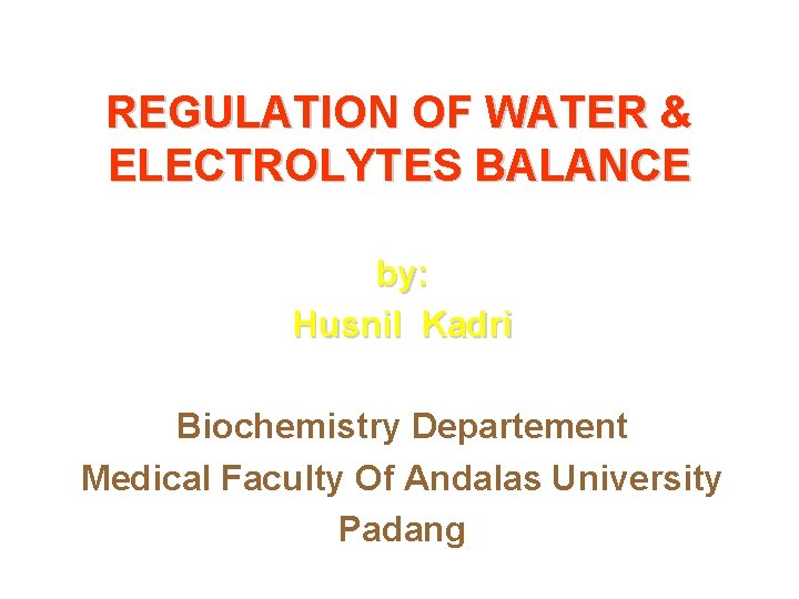 REGULATION OF WATER & ELECTROLYTES BALANCE by: Husnil Kadri Biochemistry Departement Medical Faculty Of