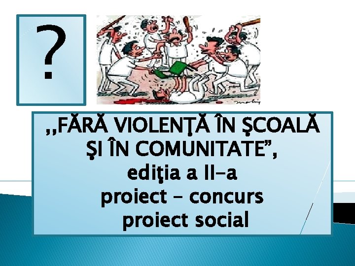 ? , , FĂRĂ VIOLENŢĂ ÎN ŞCOALĂ ŞI ÎN COMUNITATE”, ediţia a II-a proiect