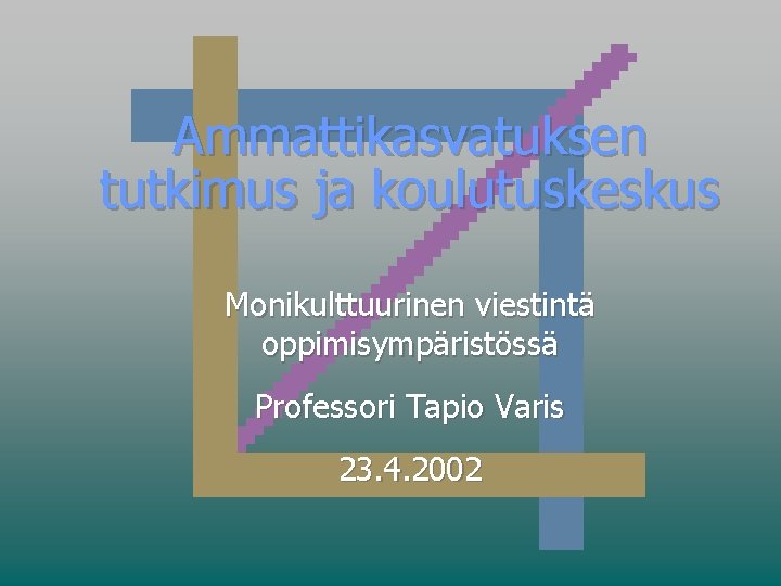 Ammattikasvatuksen tutkimus ja koulutuskeskus Monikulttuurinen viestintä oppimisympäristössä Professori Tapio Varis 23. 4. 2002 