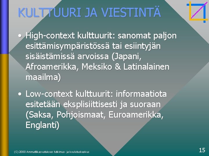 KULTTUURI JA VIESTINTÄ • High-context kulttuurit: sanomat paljon esittämisympäristössä tai esiintyjän sisäistämissä arvoissa (Japani,