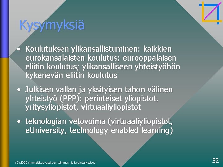 Kysymyksiä • Koulutuksen ylikansallistuminen: kaikkien eurokansalaisten koulutus; eurooppalaisen eliitin koulutus; ylikansalliseen yhteistyöhön kykenevän eliitin