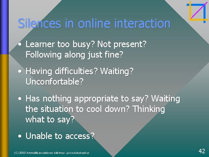 Silences in online interaction • Learner too busy? Not present? Following along just fine?
