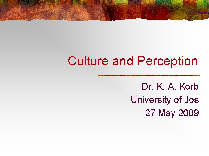 Culture and Perception Dr. K. A. Korb University of Jos 27 May 2009 
