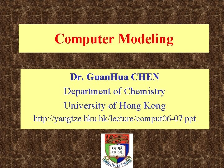 Computer Modeling Dr. Guan. Hua CHEN Department of Chemistry University of Hong Kong http: Computer Modeling Dr. Guan. Hua CHEN Department of Chemistry University of Hong Kong http: