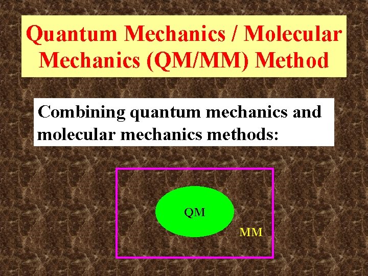 Quantum Mechanics / Molecular Mechanics (QM/MM) Method Combining quantum mechanics and molecular mechanics methods: Quantum Mechanics / Molecular Mechanics (QM/MM) Method Combining quantum mechanics and molecular mechanics methods: