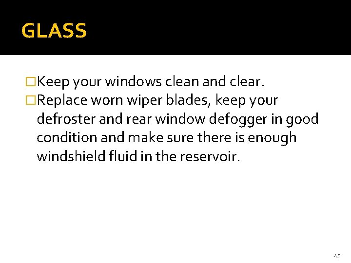 GLASS �Keep your windows clean and clear. �Replace worn wiper blades, keep your defroster GLASS �Keep your windows clean and clear. �Replace worn wiper blades, keep your defroster
