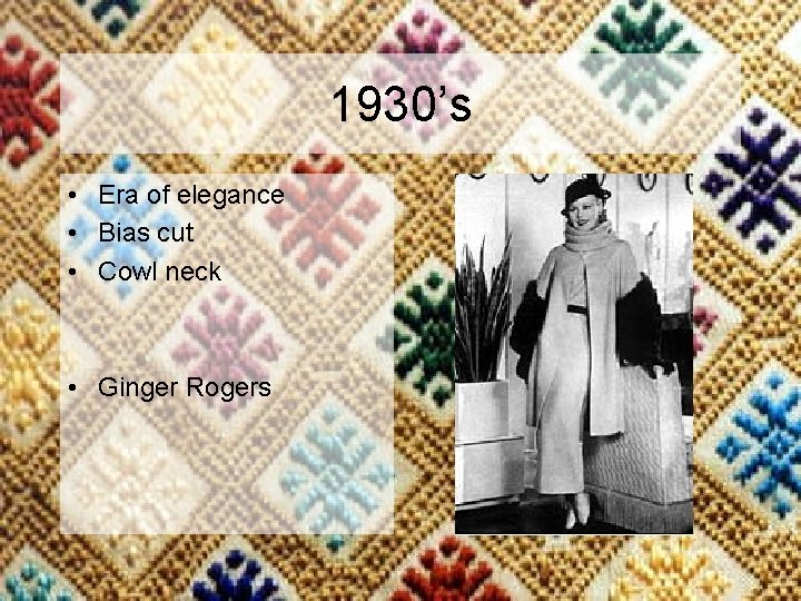 1930’s • Era of elegance • Bias cut • Cowl neck • Ginger Rogers