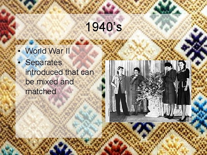 1940’s • World War II • Separates introduced that can be mixed and matched