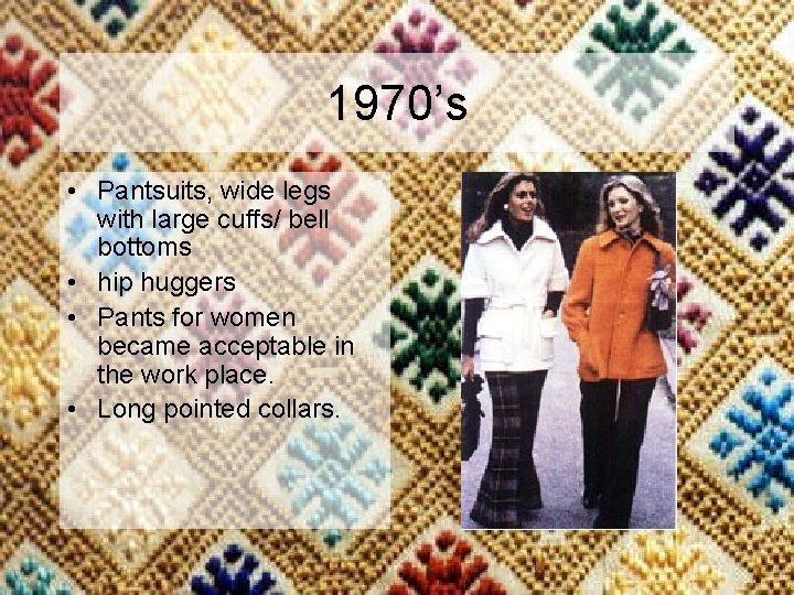 1970’s • Pantsuits, wide legs with large cuffs/ bell bottoms • hip huggers •