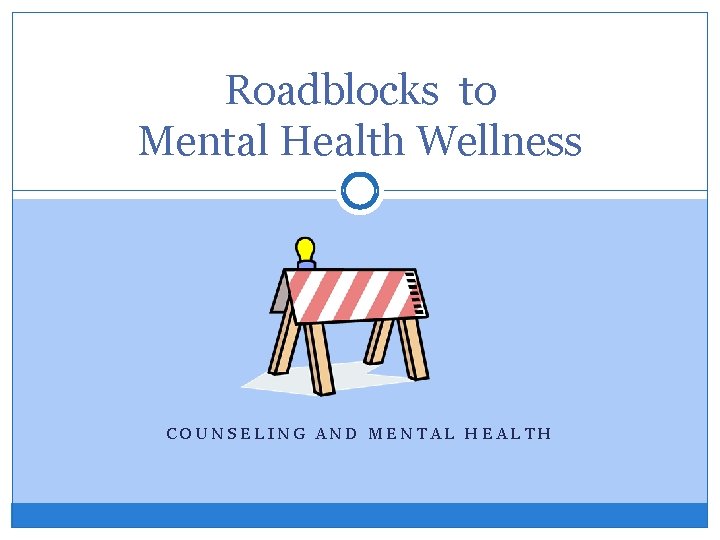 Roadblocks to Mental Health Wellness COUNSELING AND MENTAL HEALTH 