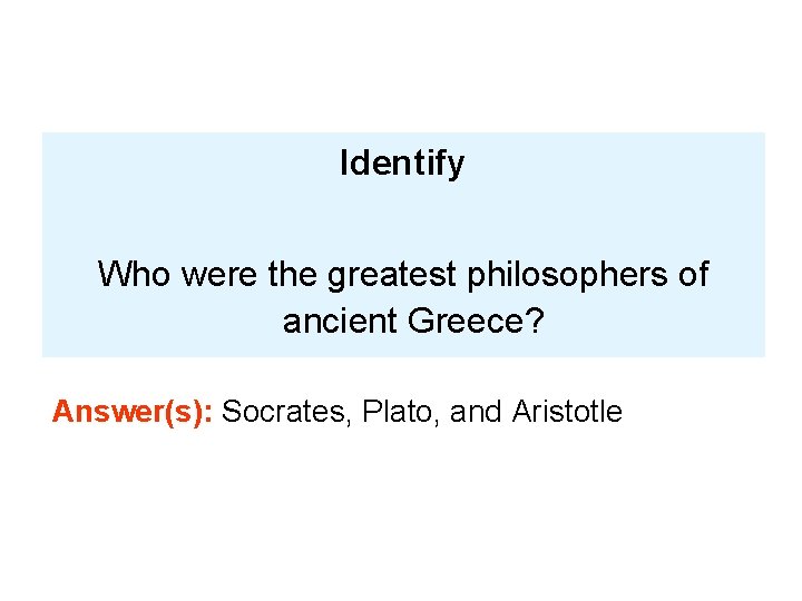 Identify Who were the greatest philosophers of ancient Greece? Answer(s): Socrates, Plato, and Aristotle