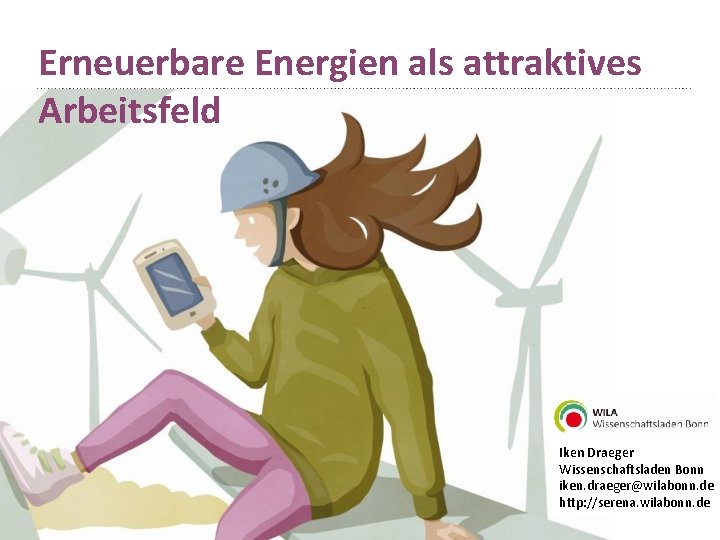 Erneuerbare Energien als attraktives Arbeitsfeld Iken Draeger Wissenschaftsladen Bonn iken. draeger@wilabonn. de http: //serena.