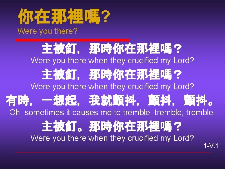 你在那裡嗎? Were you there? 主被釘，那時你在那裡嗎？ Were you there when they crucified my Lord? 有時，一想起，我就顫抖，顫抖，顫抖。