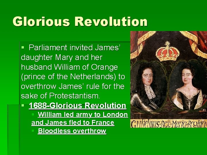 Glorious Revolution § Parliament invited James’ daughter Mary and her husband William of Orange Glorious Revolution § Parliament invited James’ daughter Mary and her husband William of Orange