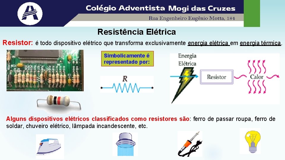 Resistência Elétrica Resistor: Resistor é todo dispositivo elétrico que transforma exclusivamente energia elétrica em