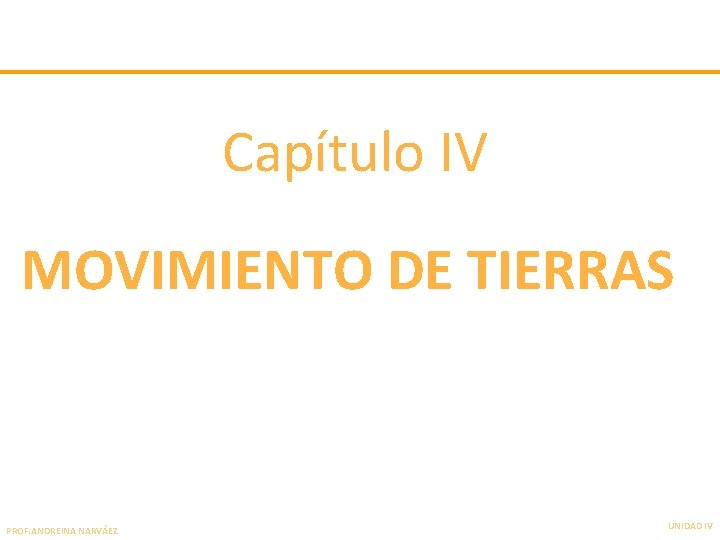 Capítulo IV MOVIMIENTO DE TIERRAS PROF. ANDREINA NARVÁEZ UNIDAD IV 