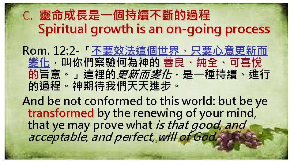 C. 靈命成長是一個持續不斷的過程 Spiritual growth is an on-going process Rom. 12: 2 -「不要效法這個世界，只要心意更新而 變化，叫你們察驗何為神的 善良、純全、可喜悅