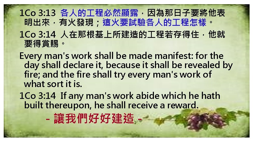 1 Co 3: 13 各人的 程必然顯露，因為那日子要將他表 明出來，有火發現；這火要試驗各人的 程怎樣。 1 Co 3: 14 人在那根基上所建造的 程若存得住，他就