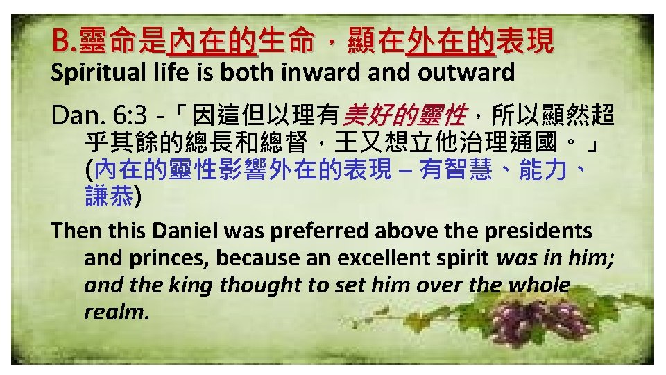 B. 靈命是內在的生命，顯在外在的表現 Spiritual life is both inward and outward Dan. 6: 3 -「因這但以理有美好的靈性，所以顯然超 乎其餘的總長和總督，王又想立他治理通國。」