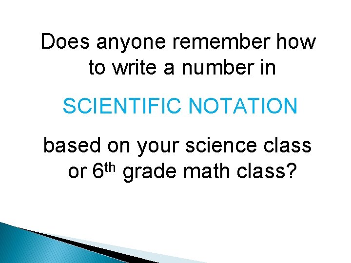 Does anyone remember how to write a number in SCIENTIFIC NOTATION based on your