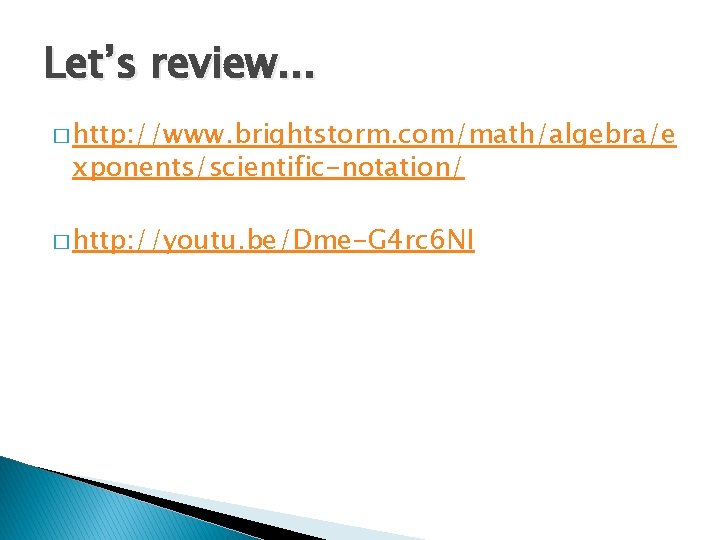 Let’s review. . . � http: //www. brightstorm. com/math/algebra/e xponents/scientific-notation/ � http: //youtu. be/Dme-G