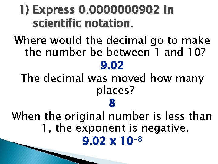 1) Express 0. 0000000902 in scientific notation. Where would the decimal go to make