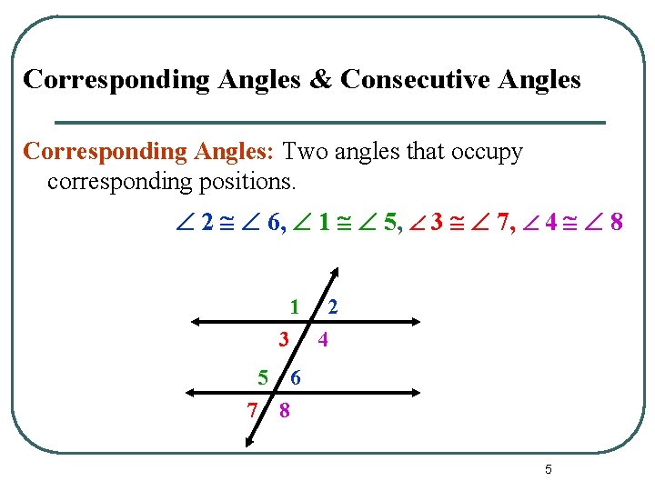 Corresponding Angles & Consecutive Angles Corresponding Angles: Two angles that occupy corresponding positions. 2