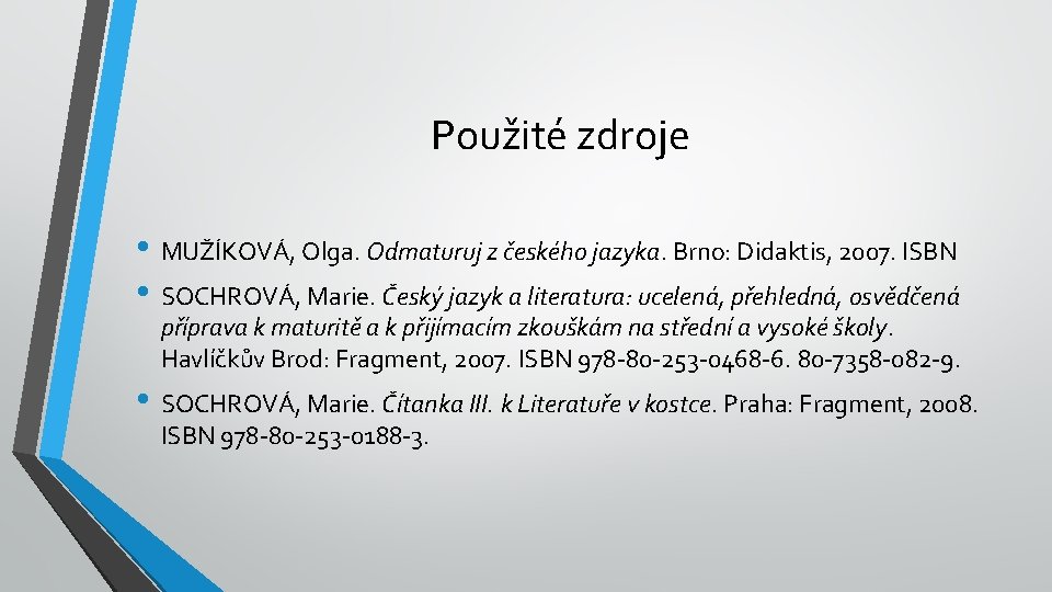 Použité zdroje • MUŽÍKOVÁ, Olga. Odmaturuj z českého jazyka. Brno: Didaktis, 2007. ISBN •