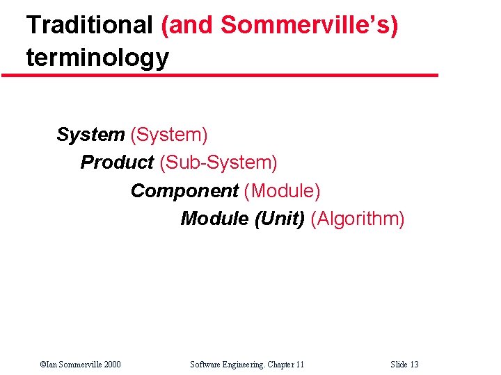 Traditional (and Sommerville’s) terminology System (System) Product (Sub-System) Component (Module) Module (Unit) (Algorithm) ©Ian