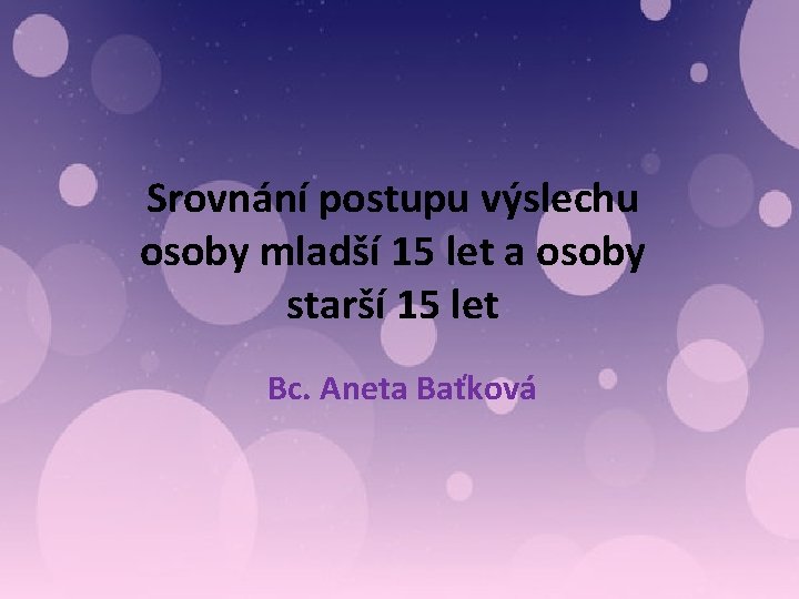 Srovnání postupu výslechu osoby mladší 15 let a osoby starší 15 let Bc. Aneta