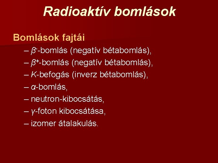 Radioaktív bomlások Bomlások fajtái – β--bomlás (negatív bétabomlás), – β+-bomlás (negatív bétabomlás), – K-befogás