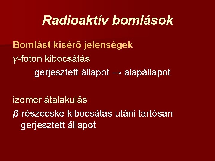 Radioaktív bomlások Bomlást kísérő jelenségek γ-foton kibocsátás gerjesztett állapot → alapállapot izomer átalakulás β-részecske