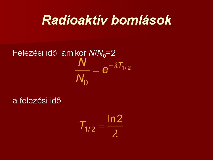 Radioaktív bomlások Felezési idő, amikor N/N 0=2 a felezési idő 