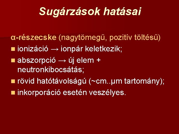 Sugárzások hatásai α-részecske (nagytömegű, pozitív töltésű) n ionizáció → ionpár keletkezik; n abszorpció →