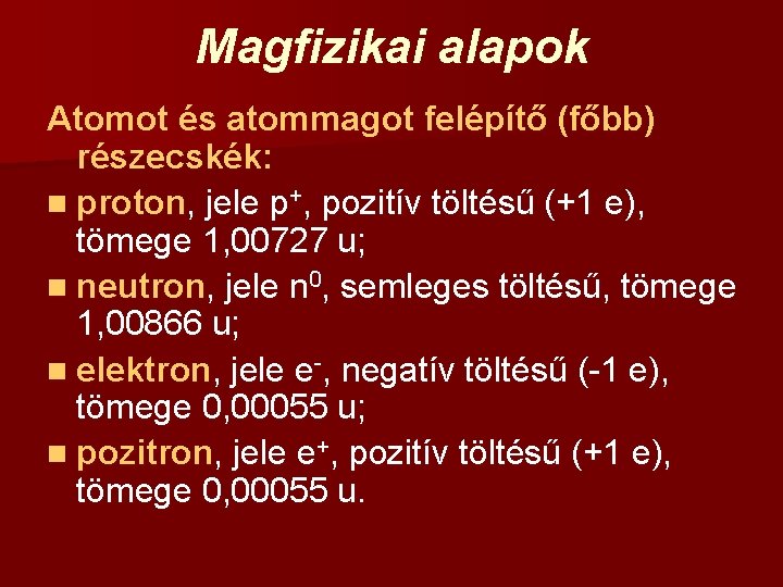 Magfizikai alapok Atomot és atommagot felépítő (főbb) részecskék: n proton, jele p+, pozitív töltésű