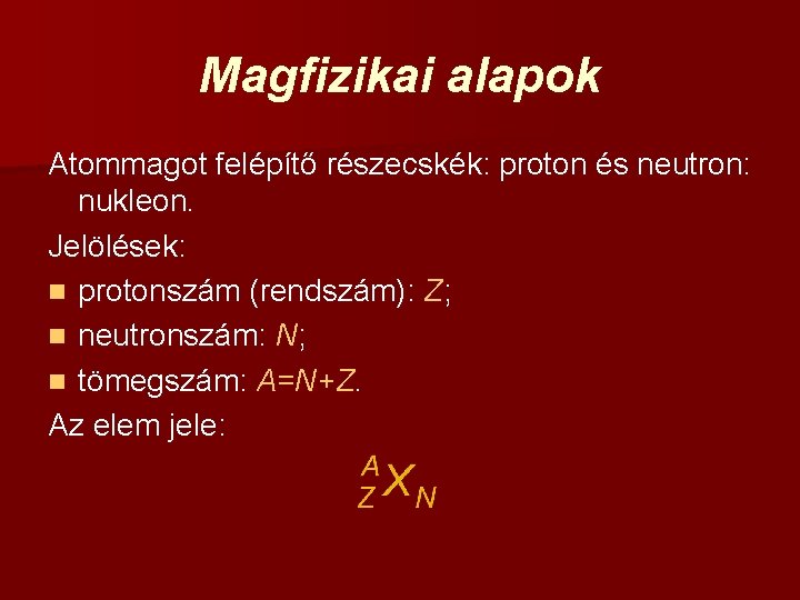 Magfizikai alapok Atommagot felépítő részecskék: proton és neutron: nukleon. Jelölések: n protonszám (rendszám): Z;