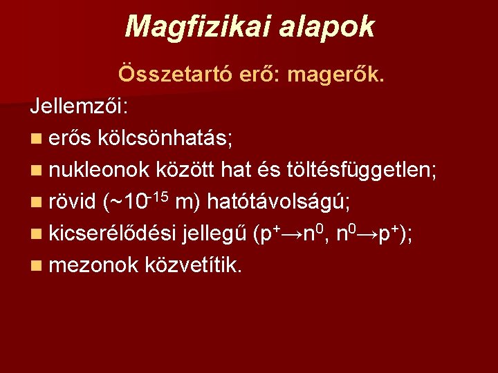 Magfizikai alapok Összetartó erő: magerők. Jellemzői: n erős kölcsönhatás; n nukleonok között hat és