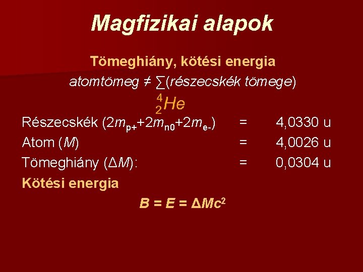 Magfizikai alapok Tömeghiány, kötési energia atomtömeg ≠ ∑(részecskék tömege) Részecskék (2 mp++2 mn 0+2