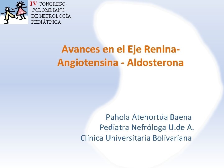 IV CONGRESO COLOMBIANO DE NEFROLOGÍA PEDIÁTRICA Avances en el Eje Renina. Angiotensina - Aldosterona