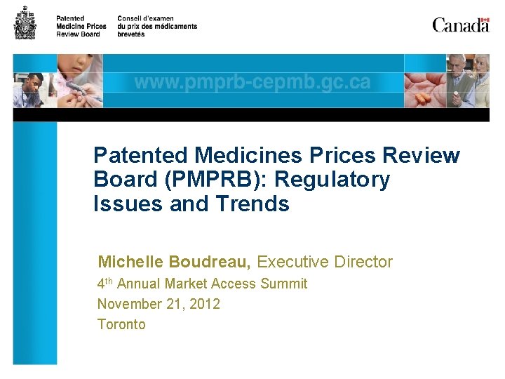 Patented Medicines Prices Review Board (PMPRB): Regulatory Issues and Trends Michelle Boudreau, Executive Director