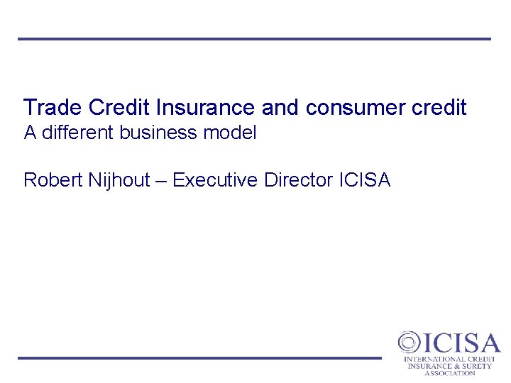 Trade Credit Insurance and consumer credit A different business model Robert Nijhout – Executive