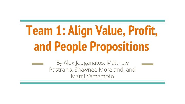 Team 1: Align Value, Profit, and People Propositions By Alex Jouganatos, Matthew Pastrano, Shawnee