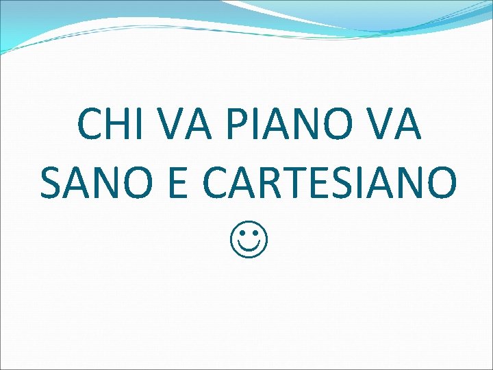 CHI VA PIANO VA SANO E CARTESIANO 