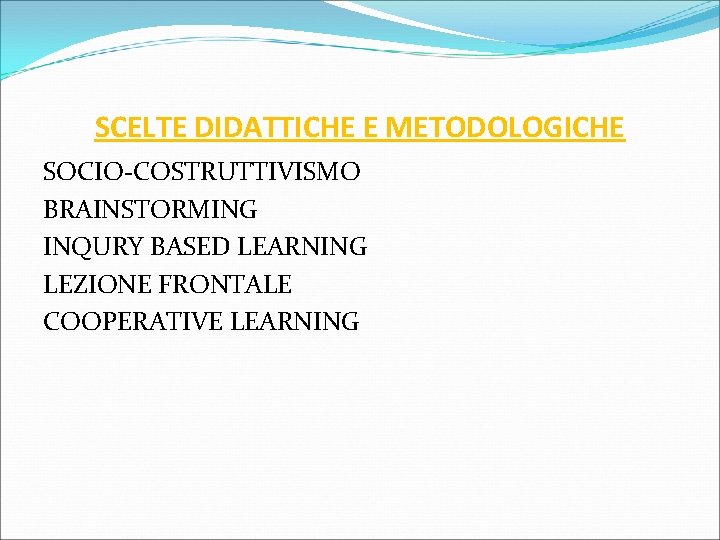 SCELTE DIDATTICHE E METODOLOGICHE SOCIO-COSTRUTTIVISMO BRAINSTORMING INQURY BASED LEARNING LEZIONE FRONTALE COOPERATIVE LEARNING SCELTE DIDATTICHE E METODOLOGICHE SOCIO-COSTRUTTIVISMO BRAINSTORMING INQURY BASED LEARNING LEZIONE FRONTALE COOPERATIVE LEARNING